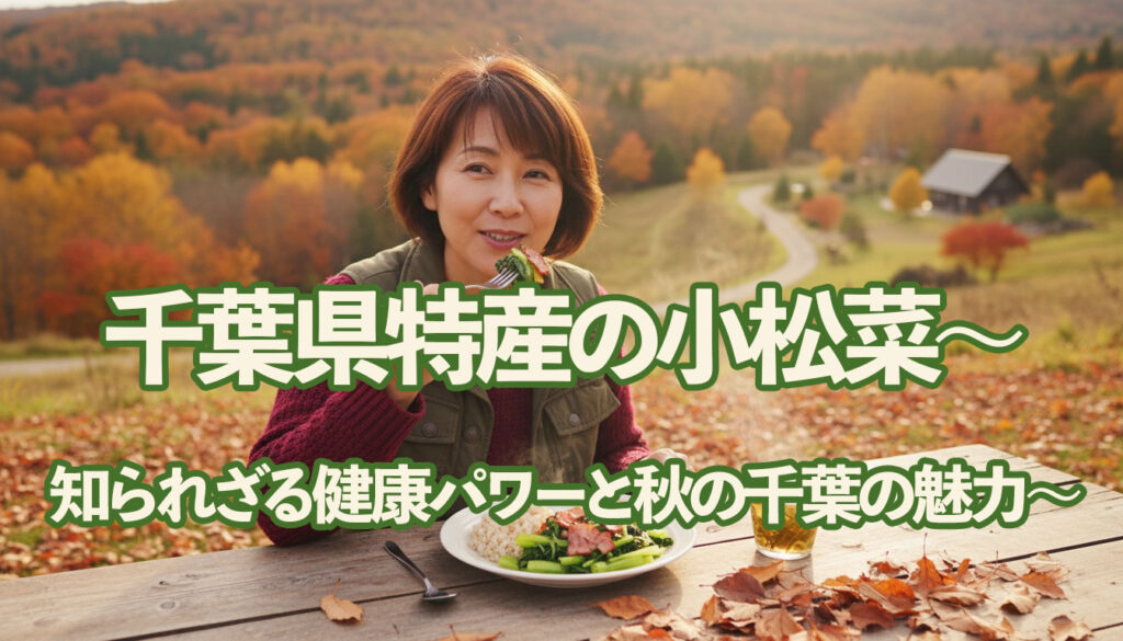 千葉県特産の小松菜～知られざる健康パワーと秋の千葉の魅力～