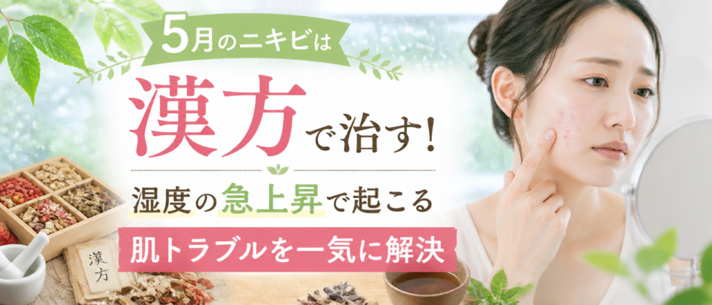 5月のニキビは漢方で治す！湿度の急上昇で起こる肌トラブルを一気に解決